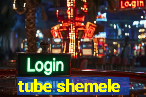 tube shemele